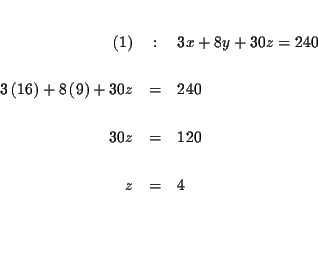 \begin{eqnarray*}&& \\
(1) &:&3x+8y+30z=240 \\
&& \\
3\left( 16\right) +8\...
...
&& \\
30z &=&120 \\
&& \\
z &=&4 \\
&& \\
&& \\
&&
\end{eqnarray*}