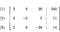 \begin{eqnarray*}&& \\
&&
\begin{array}{r}
(1) \\
\\
(2) \\
\\
(3)
...
...\\
5 & & 6 & & -30 & \vert & 14
\end{array}
\right] \\
&&
\end{eqnarray*}