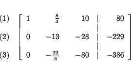 \begin{eqnarray*}&& \\
&&
\begin{array}{r}
(1) \\
\\
(2) \\
\\
(3)
...
...rac{22}{3} & & -80 & \vert & -386
\end{array}
\right] \\
&&
\end{eqnarray*}