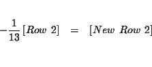 \begin{eqnarray*}&& \\
-\frac{1}{13}\left[ Row\ 2\right] &=&\left[ New\ Row\ 2\right] \\
&& \\
&&
\end{eqnarray*}