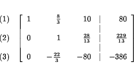 \begin{eqnarray*}&& \\
&&
\begin{array}{r}
(1) \\
\\
(2) \\
\\
(3)
...
...rac{22}{3} & & -80 & \vert & -386
\end{array}
\right] \\
&&
\end{eqnarray*}