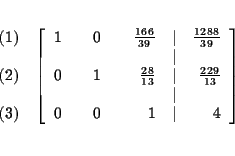 \begin{eqnarray*}&& \\
&&
\begin{array}{r}
(1) \\
\\
(2) \\
\\
(3)
...
...0 & & 0 & & 1 & \vert & 4
\end{array}
\right] \\
&& \\
&&
\end{eqnarray*}