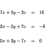 \begin{eqnarray*}&& \\
7x+5y-3z &=&16 \\
&& \\
3x-5y+2z &=&-8 \\
&& \\
5x+3y-7z &=&0 \\
&&
\end{eqnarray*}