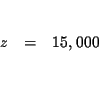 \begin{eqnarray*}&& \\
z &=&15,000 \\
&& \\
&&
\end{eqnarray*}