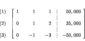 \begin{eqnarray*}&& \\
&&
\begin{array}{r}
(1) \\
\\
(2) \\
\\
(3)
...
...0 & & -1 & & -3 & \vert & -50,000
\end{array}
\right] \\
&&
\end{eqnarray*}