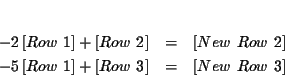 \begin{eqnarray*}&& \\
-2\left[ Row\ 1\right] +\left[ Row\ 2\right] &=&\left[ ...
...ow\ 1\right] +\left[ Row\ 3\right] &=&\left[ New\ Row\ 3\right]
\end{eqnarray*}