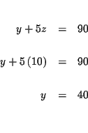 \begin{eqnarray*}&& \\
y+5z &=&90 \\
&& \\
y+5\left( 10\right) &=&90 \\
&& \\
y &=&40 \\
&& \\
&&
\end{eqnarray*}