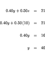 \begin{eqnarray*}&& \\
0.40y+0.50z &=&21 \\
&& \\
0.40y+0.50\left( 10\righ...
...1 \\
&& \\
0.40y &=&16 \\
&& \\
y &=&40 \\
&& \\
&&
\end{eqnarray*}