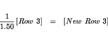 \begin{eqnarray*}&& \\
\frac{1}{1.50}\left[ Row\ 3\right] &=&\left[ New\ Row\ 3\right] \\
&&
\end{eqnarray*}