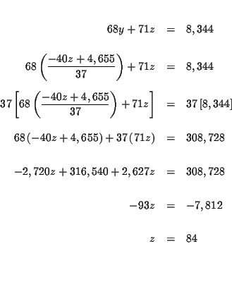 \begin{eqnarray*}&& \\
68y+71z &=&8,344 \\
&& \\
68\left( \frac{-40z+4,655...
...\
-93z &=&-7,812 \\
&& \\
z &=&84 \\
&& \\
&& \\
&&
\end{eqnarray*}