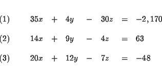 \begin{eqnarray*}&& \\
\begin{array}{l}
(1) \\
\\
(2) \\
\\
(3)
\end...
...& - & 7z & = & -48
\end{array}
\end{array}
& \\
&& \\
&&
\end{eqnarray*}