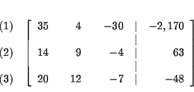 \begin{eqnarray*}&& \\
&&
\begin{array}{r}
(1) \\
\\
(2) \\
\\
(3)
...
...
20 & & 12 & & -7 & \vert & -48
\end{array}
\right] \\
&&
\end{eqnarray*}