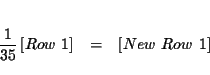 \begin{eqnarray*}&& \\
\frac{1}{35}\left[ Row\ 1\right] &=&\left[ New\ Row\ 1\right] \\
&&
\end{eqnarray*}