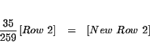 \begin{eqnarray*}&& \\
\frac{35}{259}\left[ Row\ 2\right] &=&\left[ New\ Row\ 2\right] \\
&&
\end{eqnarray*}