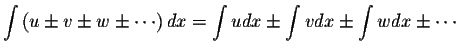 $\displaystyle \int \left( u \pm v \pm w \pm \cdots \right) dx =
\displaystyle \int udx \pm \displaystyle \int vdx \pm \displaystyle
\int wdx \pm \cdots $