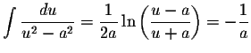 $\displaystyle \int\displaystyle \frac{du}{u^{2} - a^{2}}= \displaystyle \frac{1...
...n \left( \displaystyle \frac{u - a}{u+a} \right) = - \displaystyle \frac{1}{a} $