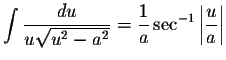 $\displaystyle \int\displaystyle \frac{du}{u \sqrt{u^{2}-a^{2}}} = \displaystyle \frac{1}{a} \sec ^{-1} \left\vert \displaystyle \frac{u}{a} \right\vert$