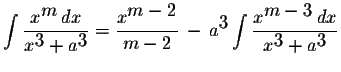 $\displaystyle \int\displaystyle \frac{x^{\displaystyle m}\,dx}{x^{\displaystyle...
...aystyle \frac{x^{\displaystyle m-3}\,dx}{x^{\displaystyle3}+a^{\displaystyle3}}$