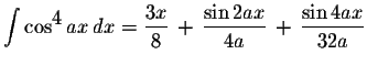 $\displaystyle \int\cos^{\displaystyle4}ax\,dx=\displaystyle \frac{3x}{8}\,+\,\displaystyle \frac{\sin 2ax}{4a}\,+\,\displaystyle \frac{\sin 4ax}{32a}$