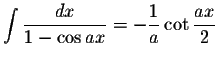 $\displaystyle \int\displaystyle \frac{dx}{1-\cos ax}=-\displaystyle \frac{1}{a}\cot\displaystyle \frac{ax}{2}$