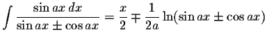 $\displaystyle \int\displaystyle \frac{\sin ax\,dx}{\sin ax\pm\cos ax}=\displaystyle \frac{x}{2}\mp\displaystyle \frac{1}{2a}\ln(\sin ax\pm\cos ax)$