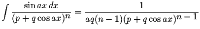 $\displaystyle \int\displaystyle \frac{\sin ax\,dx}{(p+q\cos ax)^{\displaystyle n}}=\displaystyle \frac{1}{aq(n-1)(p+q\cos ax)^{\displaystyle n-1}}$