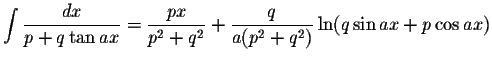 $\displaystyle\int\displaystyle \frac{dx}{p+q\tan ax}=\displaystyle \frac{px}{p^2+q^2}+\displaystyle \frac{q}{a(p^2+q^2)}\ln(q\sin ax+p\cos ax)$