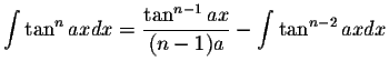 $\displaystyle\int\tan^n ax dx=\displaystyle \frac{\tan^{n-1}ax}{(n-1)a}-\int\tan^{n-2}ax dx$