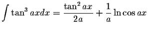 $\displaystyle\int\tan^3 ax dx=\displaystyle \frac{\tan^2 ax}{2a}+\displaystyle \frac{1}{a}\ln\cos ax$