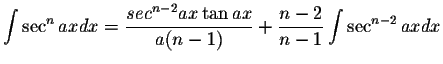 $\displaystyle\int \sec^n axdx=\displaystyle \frac{sec^{n-2}ax\tan ax}{a(n-1)}+\displaystyle \frac{n-2}{n-1}\int\sec^{n-2}axdx$