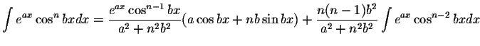 $\displaystyle\int e^{ax}\cos^n bxdx=\displaystyle \frac{e^{ax}\cos^{n-1}bx}{a^2...
...\sin bx) + \displaystyle \frac{n(n-1)b^2}{a^2+n^2b^2}\int e^{ax}\cos^{n-2}bx dx$