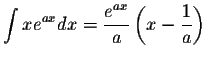 $\displaystyle\int xe^{ax}dx=\displaystyle \frac{e^{ax}}{a}\left(x-\displaystyle \frac{1}{a}\right)$