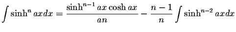 $\displaystyle\int\sinh^n axdx=\displaystyle \frac{\sinh^{n-1}ax\cosh ax}{an}-\displaystyle \frac{n-1}{n}\int\sinh^{n-2}axdx$