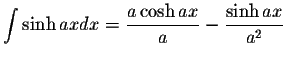 $\displaystyle\int\sinh axdx=\displaystyle \frac{a\cosh ax}{a}-\displaystyle \frac{\sinh ax}{a^2}$