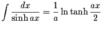 $\displaystyle\int\displaystyle \frac{dx}{\sinh ax}=\displaystyle \frac{1}{a}\ln\tanh\displaystyle \frac{ax}{2}$