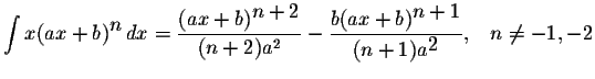 $\displaystyle \int x(ax+b)^{\displaystyle n}\,dx = \displaystyle \frac{(ax+b)^{...
...e \frac{b(ax+b)^{\displaystyle n+1}}{(n+1)a^{\displaystyle2}},\;\;\;n\neq -1,-2$