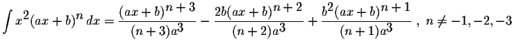 $\displaystyle \int x^{\displaystyle2}(ax+b)^{\displaystyle n}\,dx=\displaystyle...
...ystyle2}(ax+b)^{\displaystyle n+1}}{(n+1)a^{\displaystyle3}}\;,\;n\neq -1,-2,-3$