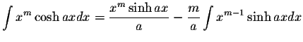 $\displaystyle\int x^m \cosh ax dx=\displaystyle \frac{x^m \sinh ax}{a}-\displaystyle \frac{m}{a}\int x^{m-1}\sinh ax dx$