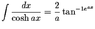 $\displaystyle\int\displaystyle \frac{dx}{\cosh ax}=\displaystyle \frac{2}{a}\tan^{-1e^{ax}}$