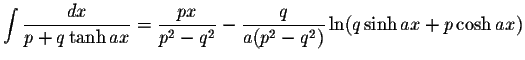 $\displaystyle\int\displaystyle \frac{dx}{p+q\tanh ax}=\displaystyle \frac{px}{p^2-q^2}-\displaystyle \frac{q}{a(p^2-q^2)}\ln(q\sinh ax+p\cosh ax)$