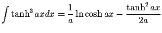 $\displaystyle\int\tanh^3 axdx=\displaystyle \frac{1}{a}\ln\cosh ax-\displaystyle \frac{\tanh^2 ax}{2a}$