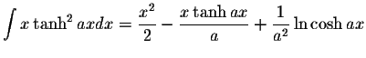 $\displaystyle\int x\tanh^2 axdx=\displaystyle \frac{x^2}{2}-\displaystyle \frac{x\tanh ax}{a}+\displaystyle \frac{1}{a^2}\ln\cosh ax$