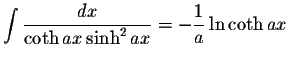 $\displaystyle\int\displaystyle \frac{dx}{\coth ax\sinh^2 ax}=-\displaystyle \frac{1}{a}\ln\coth ax$