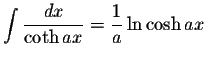 $\displaystyle\int\displaystyle \frac{dx}{\coth ax}=\displaystyle \frac{1}{a}\ln\cosh ax$