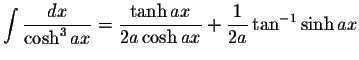 $\displaystyle\int\displaystyle \frac{dx}{\cosh^3 ax}=\displaystyle \frac{\tanh ax}{2a\cosh ax}+\displaystyle \frac{1}{2a}\tan^{-1}\sinh ax$