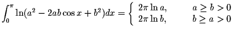 $\displaystyle\int_{0}^{\pi}\ln(a^2-2ab\cos x+b^2)dx=\left\{ \begin{array}{ll}
2...
...space{.3in} a\geq b>0\\
2\pi\ln b,&\hspace{.3in} b\geq a>0
\end{array}\right. $