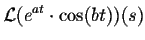 $\displaystyle {\cal L}(e^{at}\cdot \cos(bt))(s)$