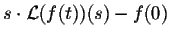 $\displaystyle s\cdot {\cal L}(f(t))(s) - f(0)$